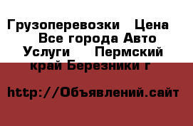 Грузоперевозки › Цена ­ 1 - Все города Авто » Услуги   . Пермский край,Березники г.